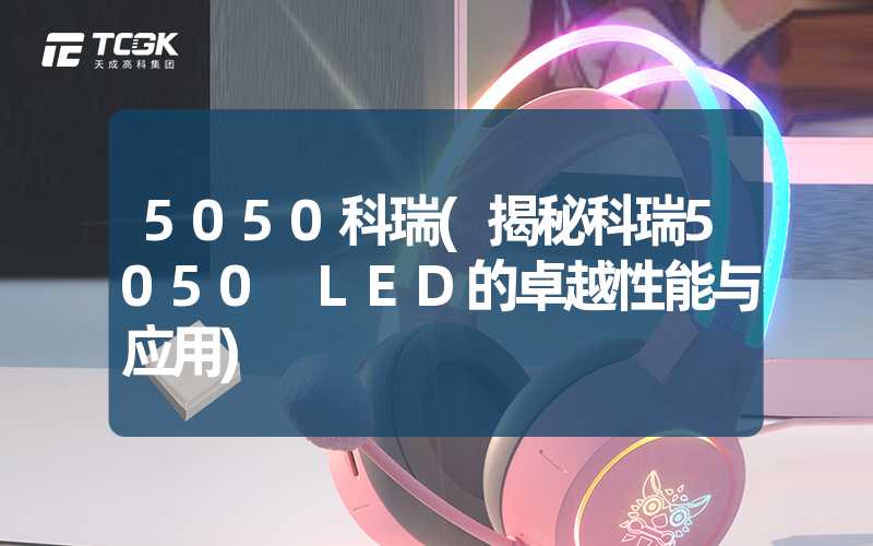 5050科瑞(揭秘科瑞5050 LED的卓越性能与应用)